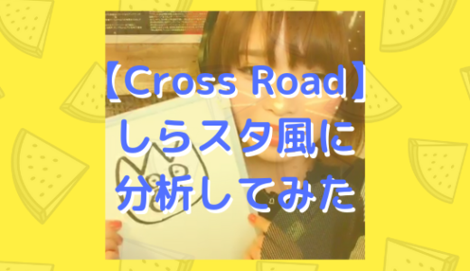 【Cross Road】をしらスタ風に分析してみた